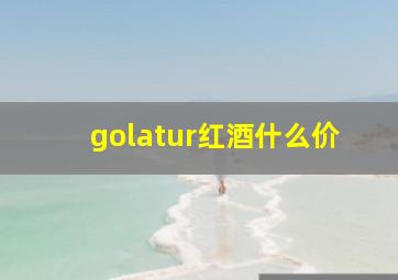 golatur红酒什么价