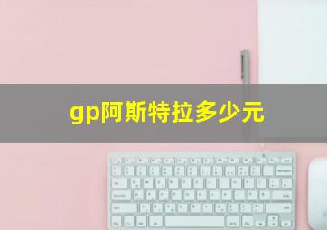 gp阿斯特拉多少元