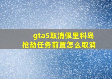 gta5取消佩里科岛抢劫任务前置怎么取消