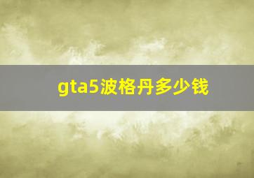 gta5波格丹多少钱