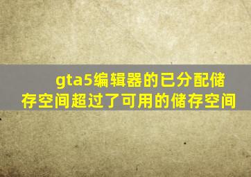 gta5编辑器的已分配储存空间超过了可用的储存空间