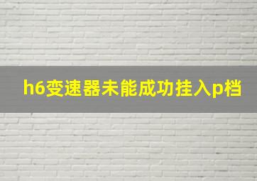 h6变速器未能成功挂入p档