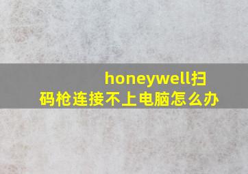 honeywell扫码枪连接不上电脑怎么办