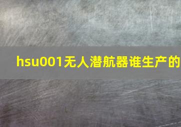 hsu001无人潜航器谁生产的