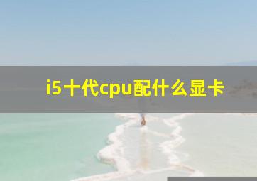 i5十代cpu配什么显卡