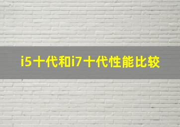 i5十代和i7十代性能比较