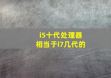 i5十代处理器相当于i7几代的