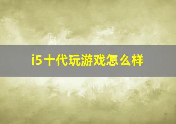 i5十代玩游戏怎么样