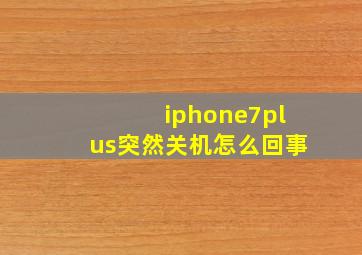 iphone7plus突然关机怎么回事