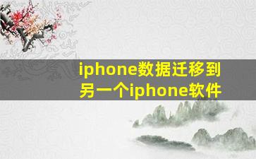 iphone数据迁移到另一个iphone软件