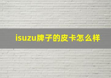 isuzu牌子的皮卡怎么样