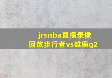 jrsnba直播录像回放步行者vs雄鹿g2