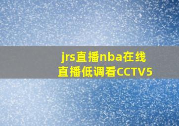 jrs直播nba在线直播低调看CCTV5