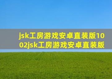 jsk工房游戏安卓直装版1002jsk工房游戏安卓直装版