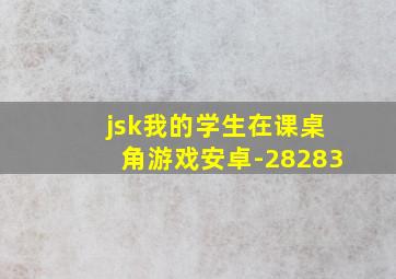 jsk我的学生在课桌角游戏安卓-28283