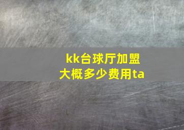 kk台球厅加盟大概多少费用ta