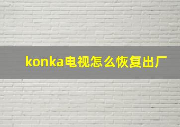 konka电视怎么恢复出厂