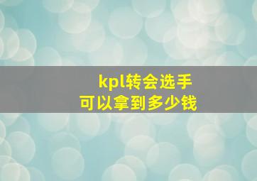 kpl转会选手可以拿到多少钱