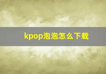 kpop泡泡怎么下载