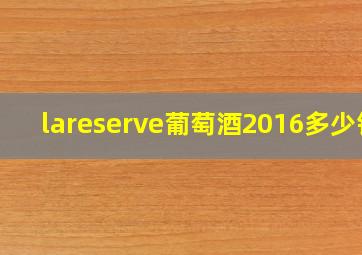 lareserve葡萄酒2016多少钱