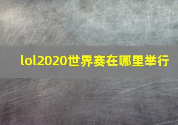 lol2020世界赛在哪里举行