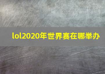 lol2020年世界赛在哪举办