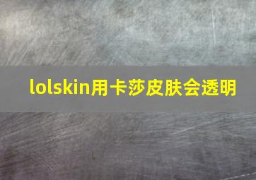 lolskin用卡莎皮肤会透明