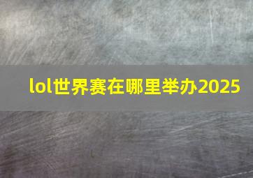 lol世界赛在哪里举办2025