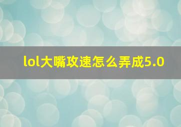 lol大嘴攻速怎么弄成5.0