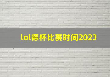 lol德杯比赛时间2023