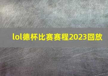 lol德杯比赛赛程2023回放