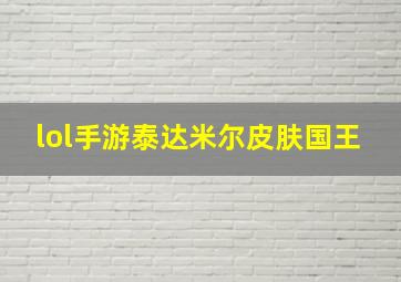 lol手游泰达米尔皮肤国王