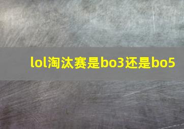 lol淘汰赛是bo3还是bo5