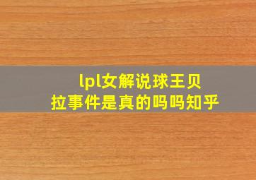 lpl女解说球王贝拉事件是真的吗吗知乎