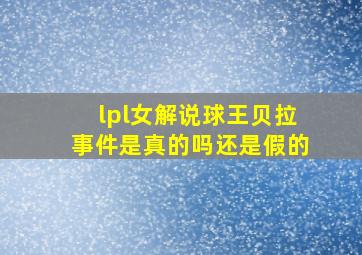 lpl女解说球王贝拉事件是真的吗还是假的