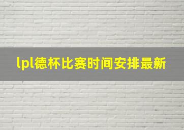 lpl德杯比赛时间安排最新