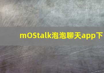 mOStalk泡泡聊天app下