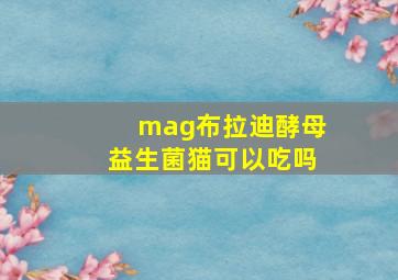 mag布拉迪酵母益生菌猫可以吃吗