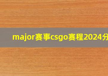 major赛事csgo赛程2024分组