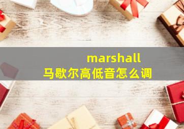 marshall马歇尔高低音怎么调