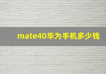 mate40华为手机多少钱