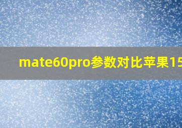 mate60pro参数对比苹果15pro