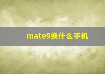 mate9换什么手机