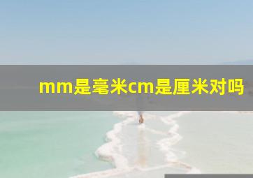 mm是毫米cm是厘米对吗