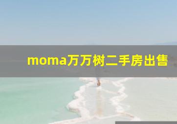 moma万万树二手房出售