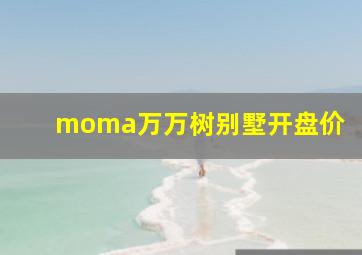 moma万万树别墅开盘价