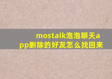 mostalk泡泡聊天app删除的好友怎么找回来