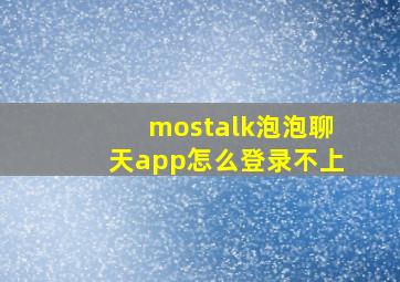 mostalk泡泡聊天app怎么登录不上