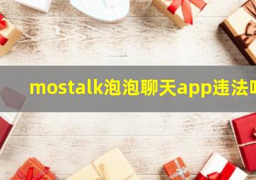 mostalk泡泡聊天app违法吗