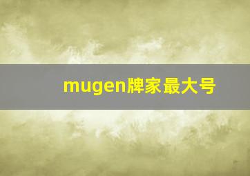 mugen牌家最大号